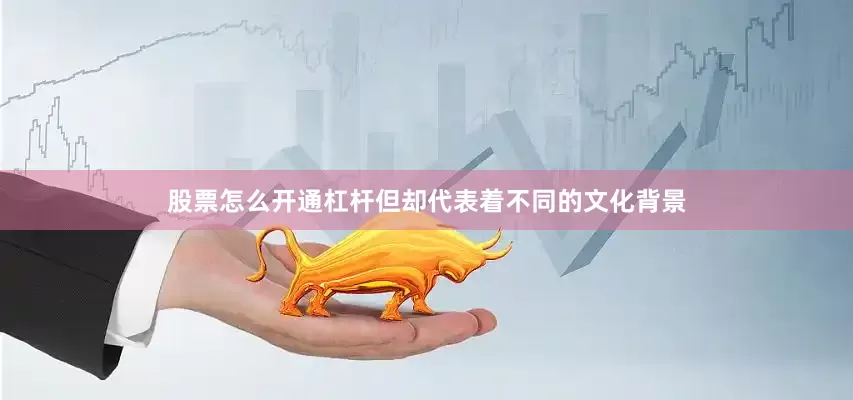 股票怎么开通杠杆但却代表着不同的文化背景
