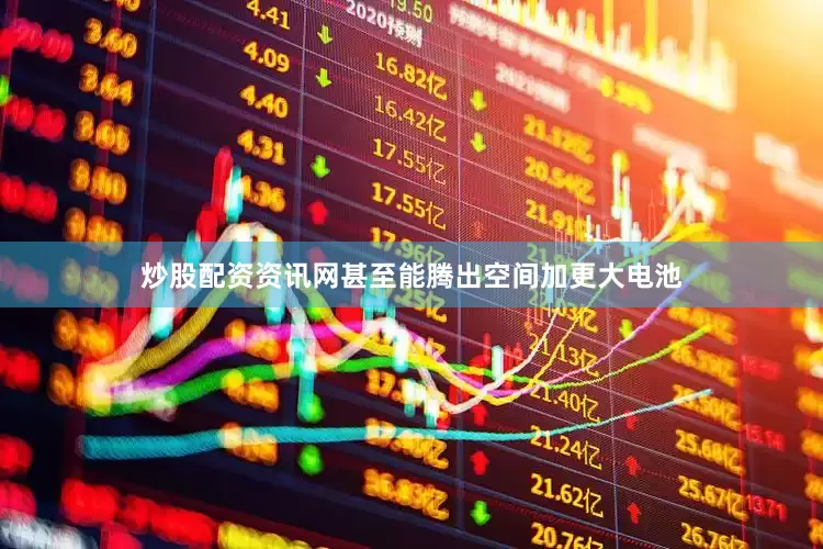 炒股配资资讯网甚至能腾出空间加更大电池