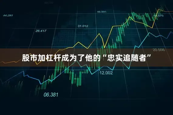 股市加杠杆成为了他的“忠实追随者”
