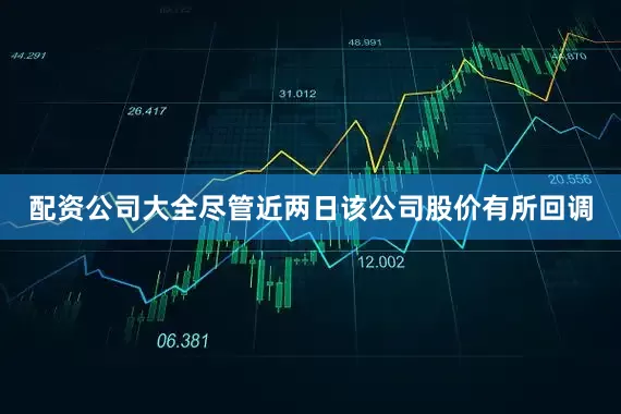配资公司大全尽管近两日该公司股价有所回调