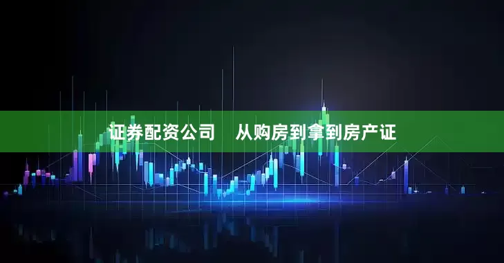 证券配资公司    从购房到拿到房产证