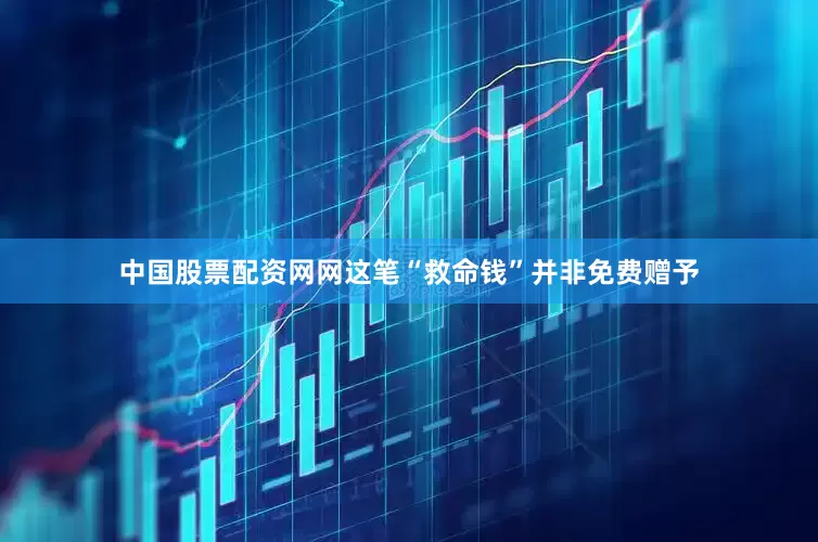 中国股票配资网网这笔“救命钱”并非免费赠予