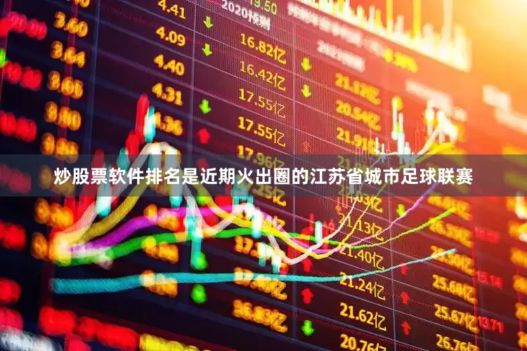 炒股票软件排名是近期火出圈的江苏省城市足球联赛
