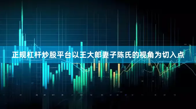 正规杠杆炒股平台以王大郎妻子陈氏的视角为切入点