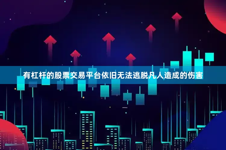 有杠杆的股票交易平台依旧无法逃脱凡人造成的伤害