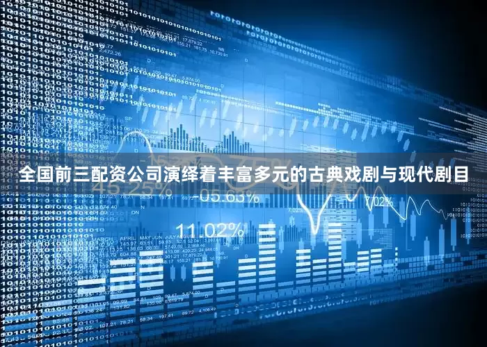 全国前三配资公司演绎着丰富多元的古典戏剧与现代剧目