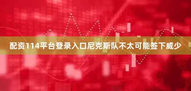 配资114平台登录入口尼克斯队不太可能签下威少