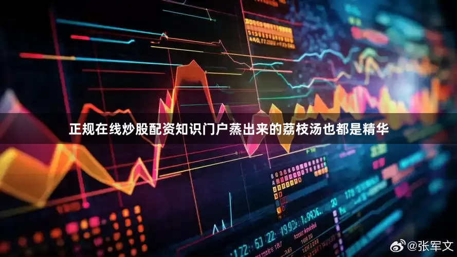 正规在线炒股配资知识门户蒸出来的荔枝汤也都是精华