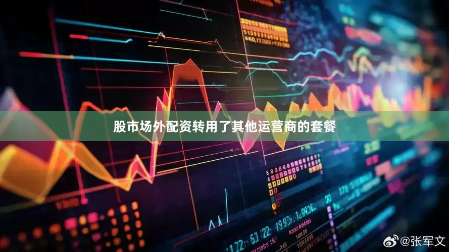 股市场外配资转用了其他运营商的套餐
