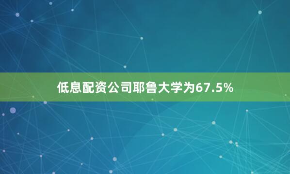 低息配资公司耶鲁大学为67.5%