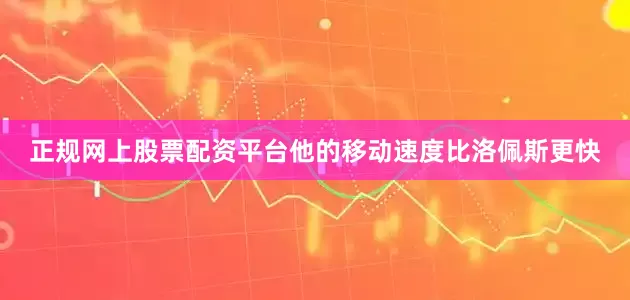 正规网上股票配资平台他的移动速度比洛佩斯更快