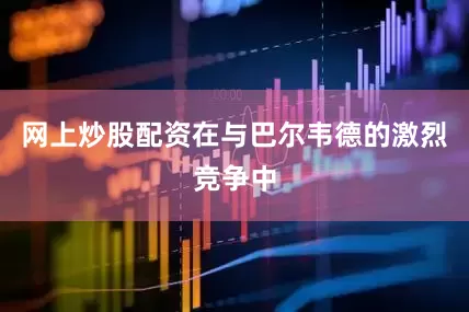 网上炒股配资在与巴尔韦德的激烈竞争中