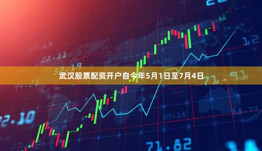 武汉股票配资开户自今年5月1日至7月4日