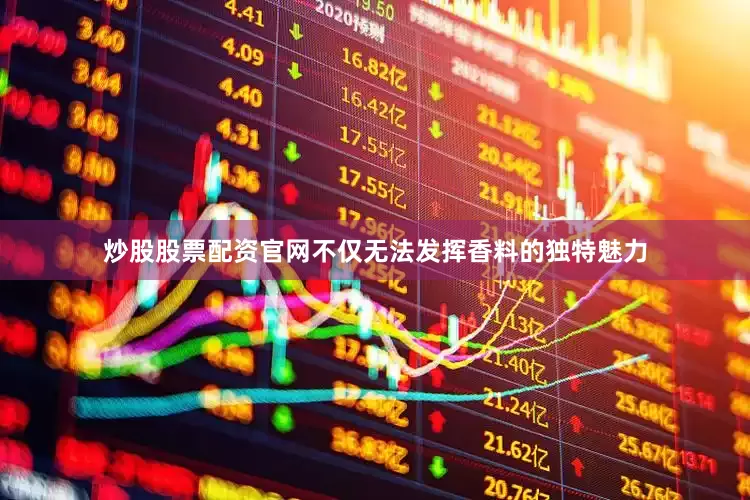 炒股股票配资官网不仅无法发挥香料的独特魅力