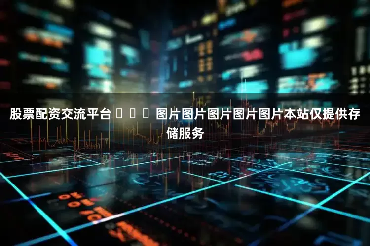 股票配资交流平台 ​​​图片图片图片图片图片本站仅提供存储服务