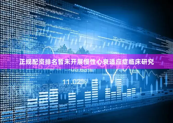 正规配资排名暂未开展慢性心衰适应症临床研究