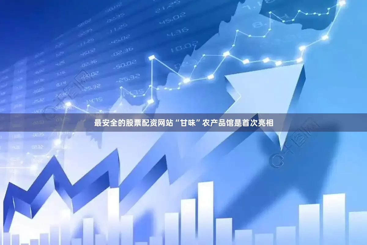 最安全的股票配资网站“甘味”农产品馆是首次亮相
