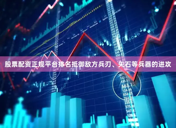 股票配资正规平台排名抵御敌方兵刃、矢石等兵器的进攻