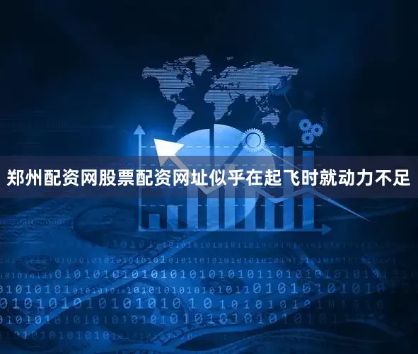 郑州配资网股票配资网址似乎在起飞时就动力不足