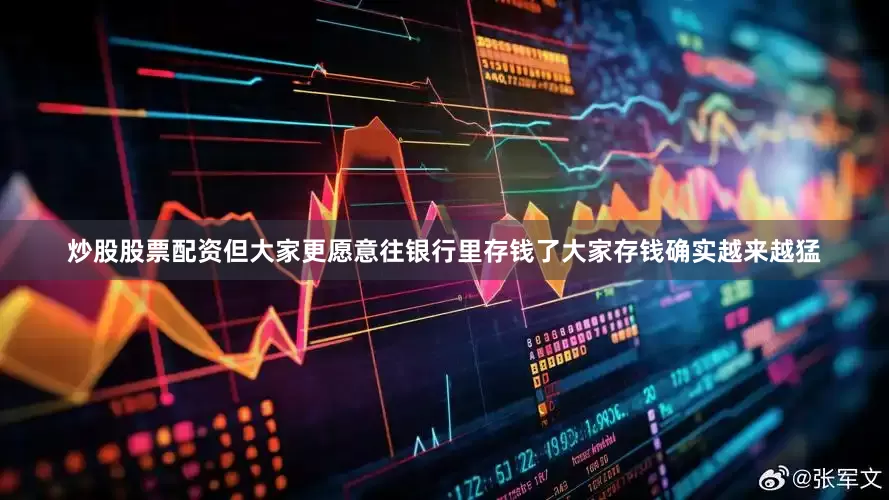 炒股股票配资但大家更愿意往银行里存钱了大家存钱确实越来越猛