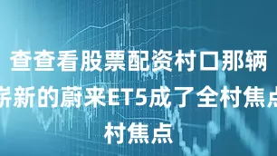 查查看股票配资村口那辆崭新的蔚来ET5成了全村焦点