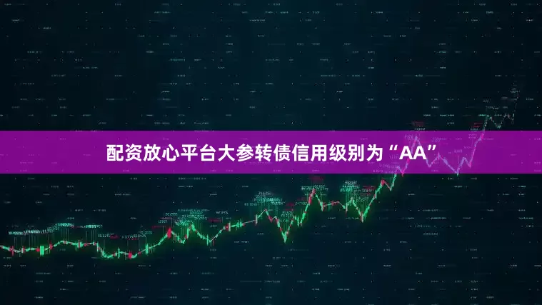 配资放心平台大参转债信用级别为“AA”