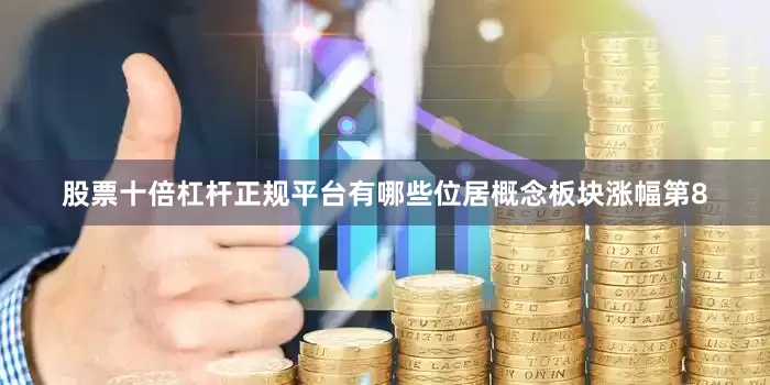 股票十倍杠杆正规平台有哪些位居概念板块涨幅第8