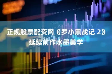 正规股票配资网《罗小黑战记 2》延续前作水墨美学