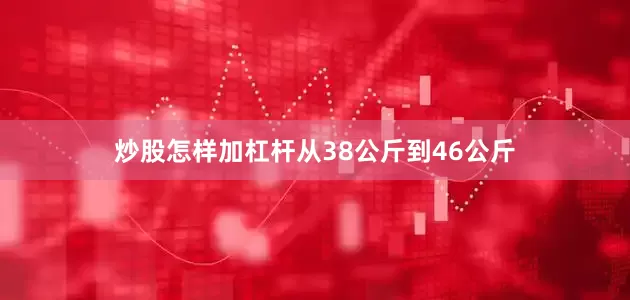 炒股怎样加杠杆从38公斤到46公斤