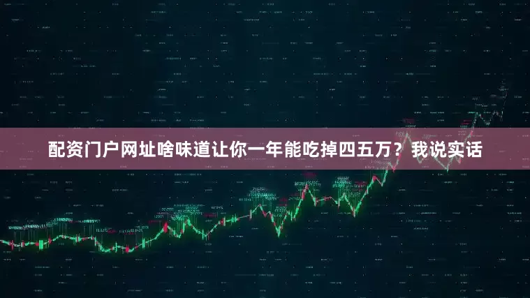 配资门户网址啥味道让你一年能吃掉四五万？我说实话