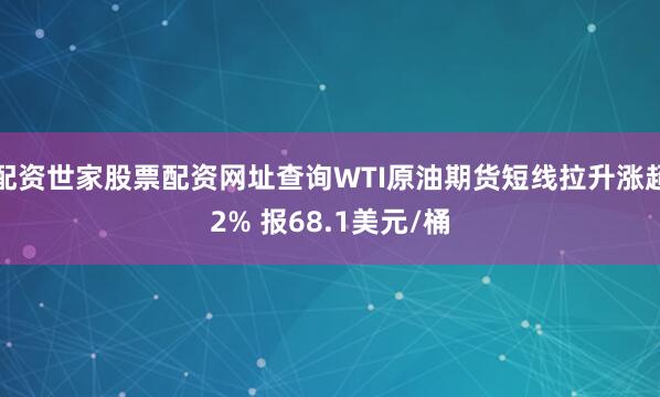 配资世家股票配资网址查询WTI原油期货短线拉升涨超2% 报68.1美元/桶
