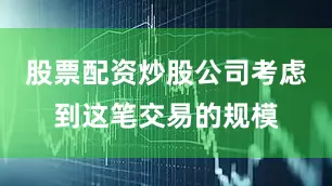 股票配资炒股公司考虑到这笔交易的规模
