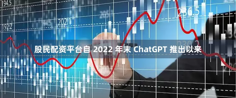 股民配资平台自 2022 年末 ChatGPT 推出以来