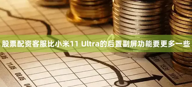 股票配资客服比小米11 Ultra的后置副屏功能要更多一些