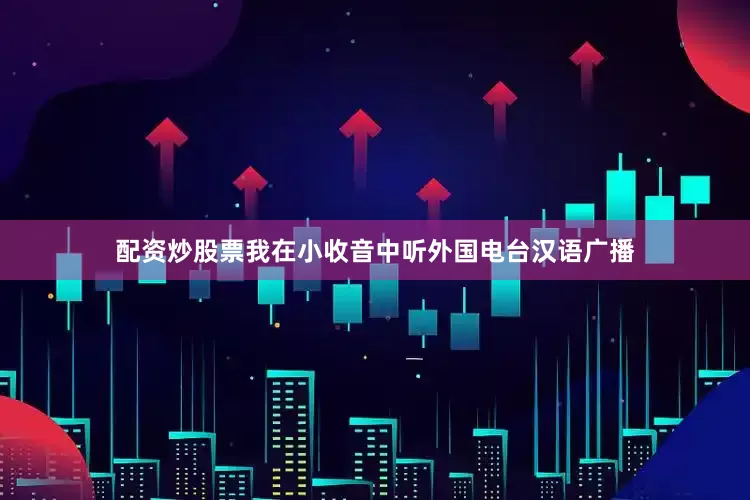 配资炒股票我在小收音中听外国电台汉语广播