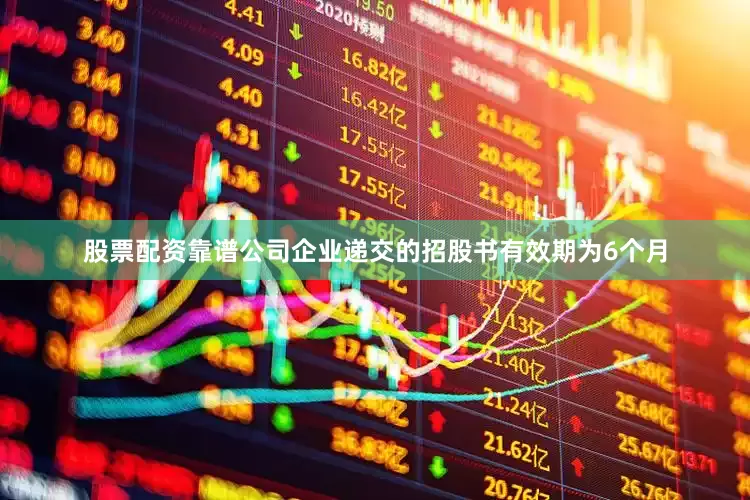 股票配资靠谱公司企业递交的招股书有效期为6个月