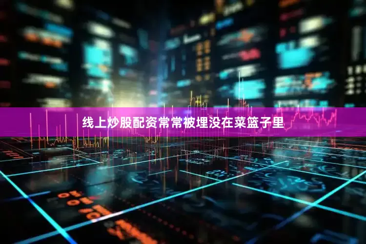 线上炒股配资常常被埋没在菜篮子里